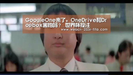 GoogleOne来了,OneDrive和Dropbox害怕吗?_世界杯投注