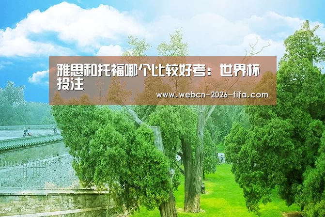 雅思和托福哪个比较好考:世界杯投注(图3) 世界杯投注