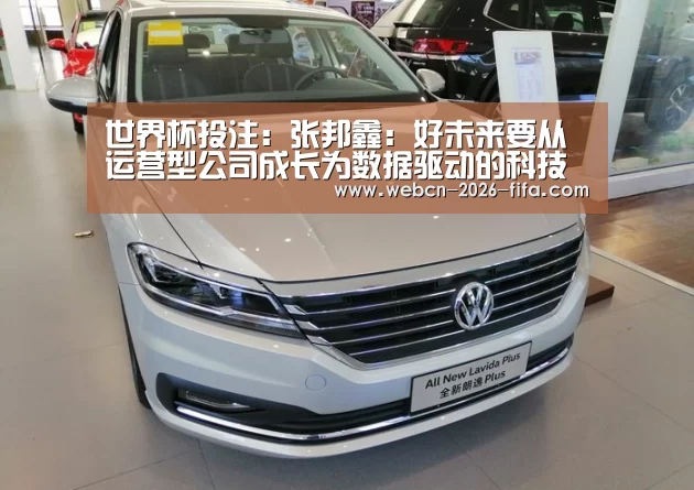 世界杯投注:张邦鑫:好未来要从运营型公司成长为数据驱动的科技公司