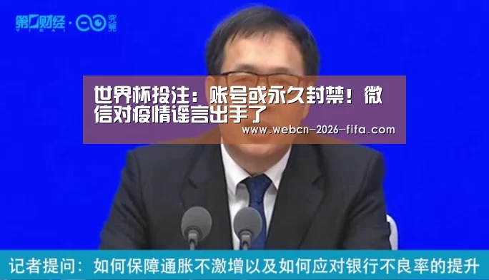 世界杯投注:账号或永久封禁!微信对疫情谣言出手了